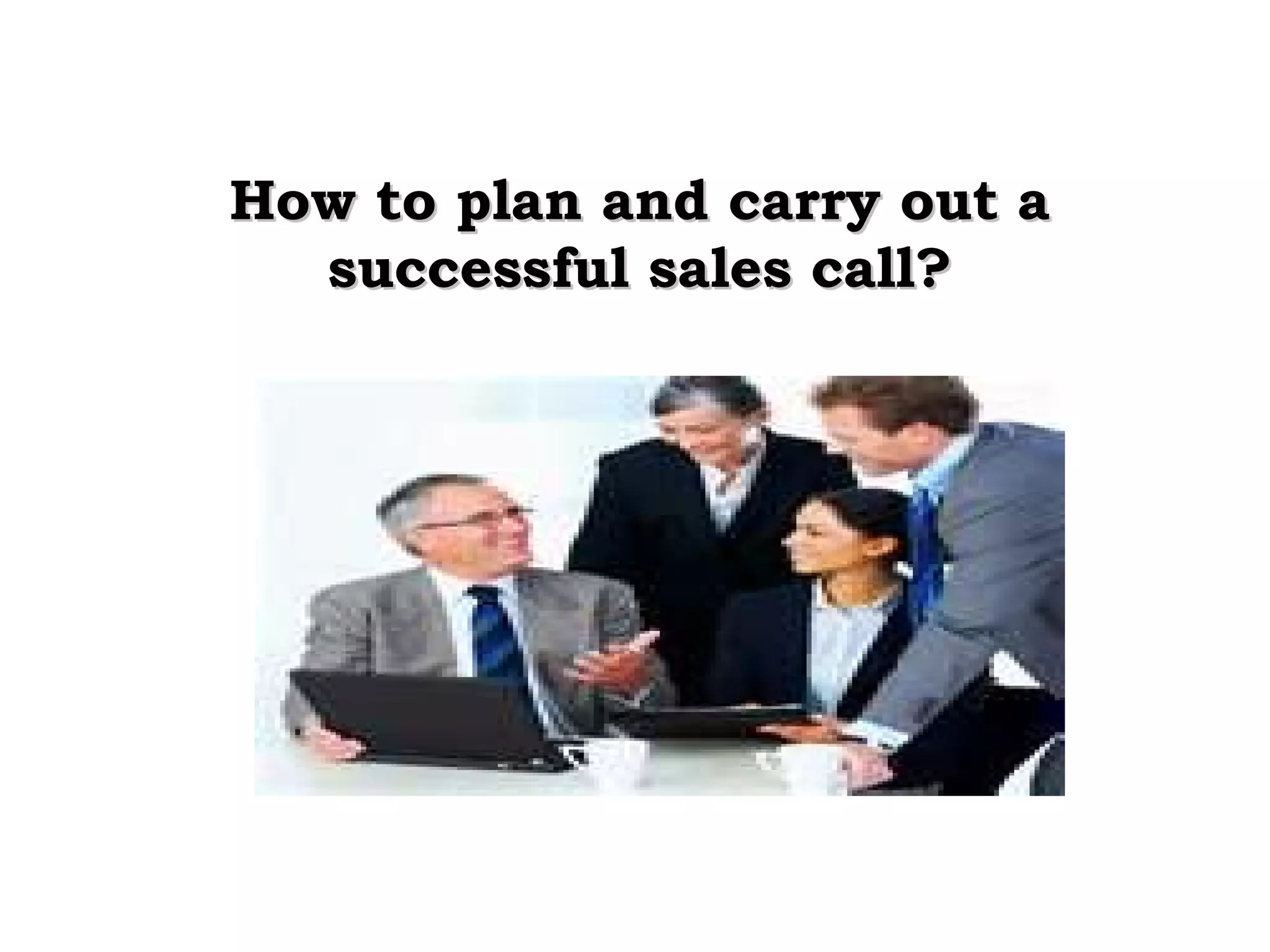How to plan and carry out a
successful sales call?

 