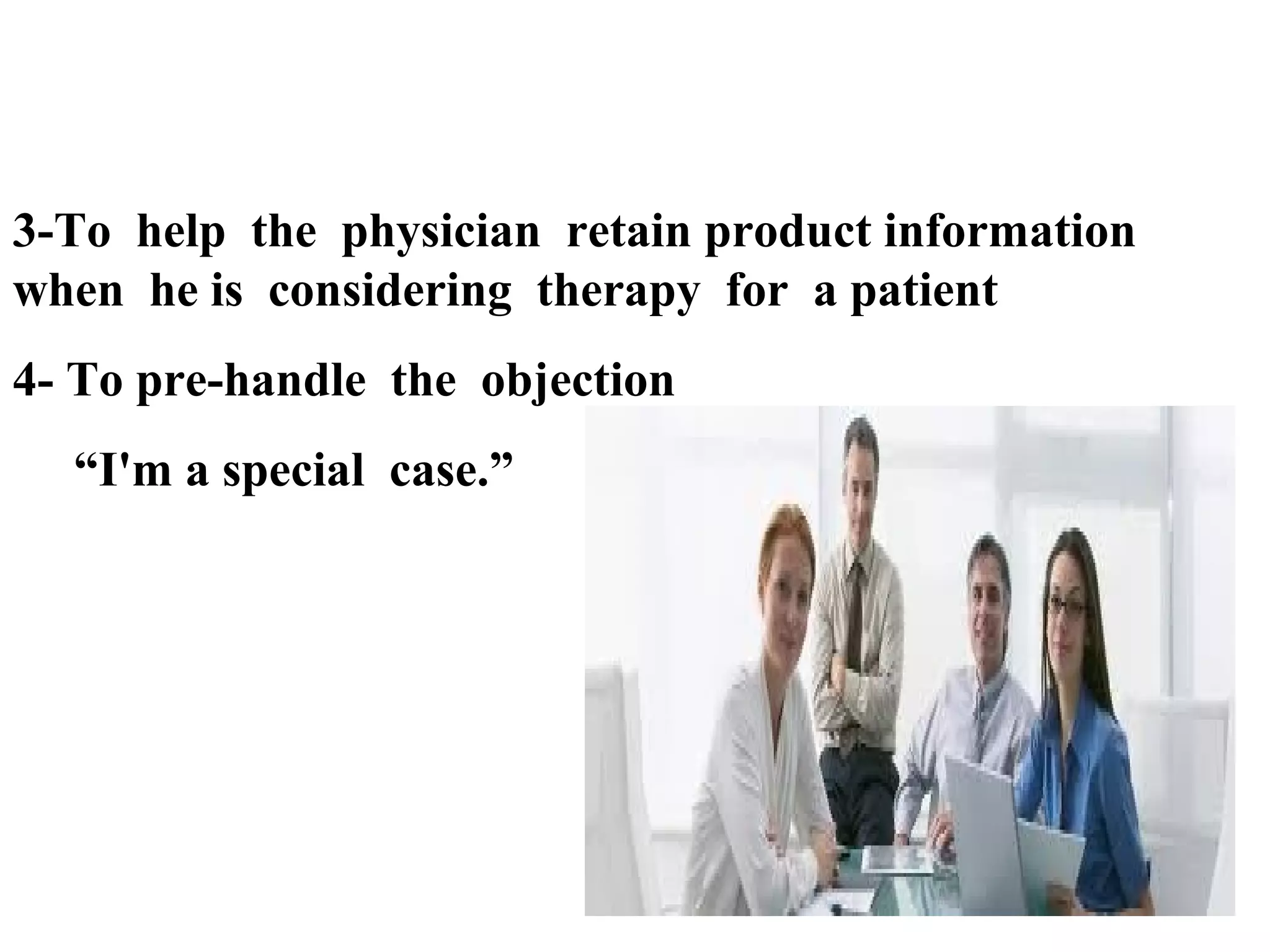 3-To help the physician retain product information
when he is considering therapy for a patient
4- To pre-handle the objection
“I'm a special case.”

 