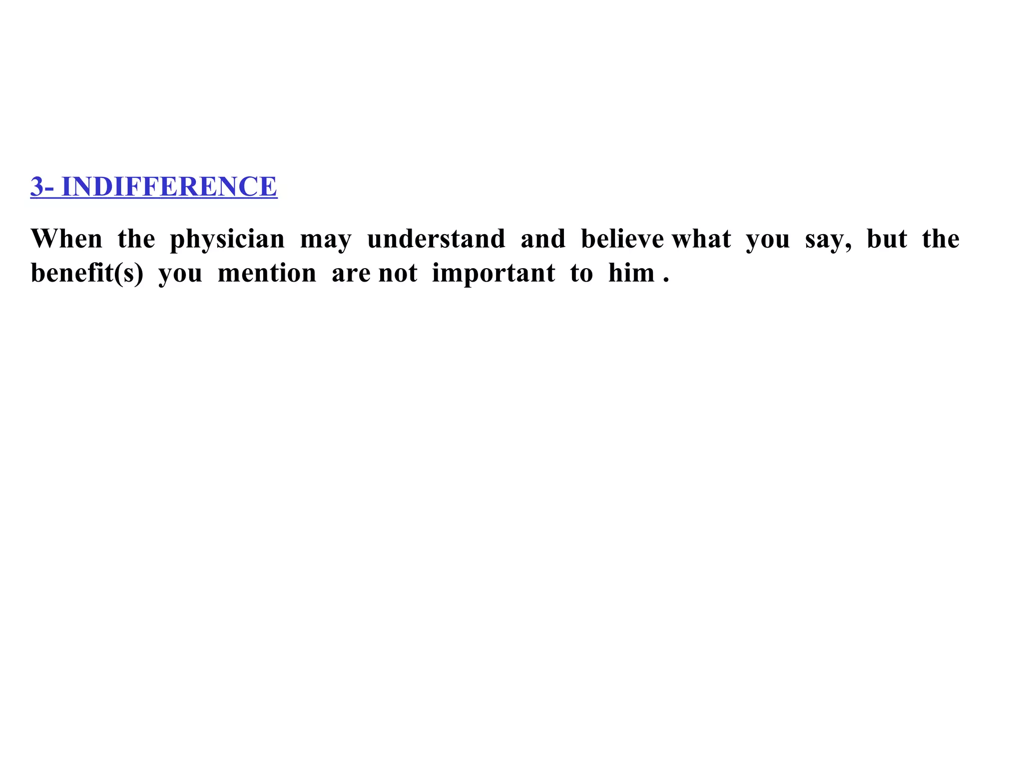 3- INDIFFERENCE
When the physician may understand and believe what you say, but the
benefit(s) you mention are not important to him .

 