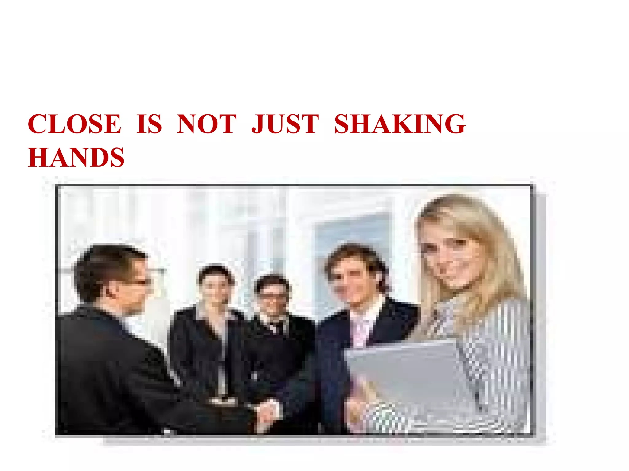 CLOSE IS NOT JUST SHAKING
HANDS

 