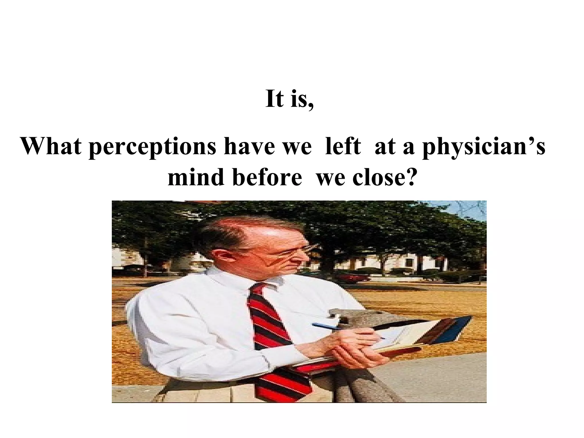 It is,
What perceptions have we left at a physician’s
mind before we close?

 