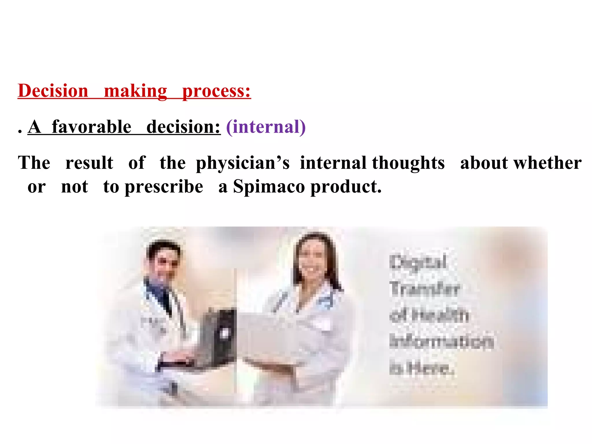 Decision making process:
. A favorable decision: (internal)
The result of the physician’s internal thoughts about whether
or not to prescribe a Spimaco product.

 