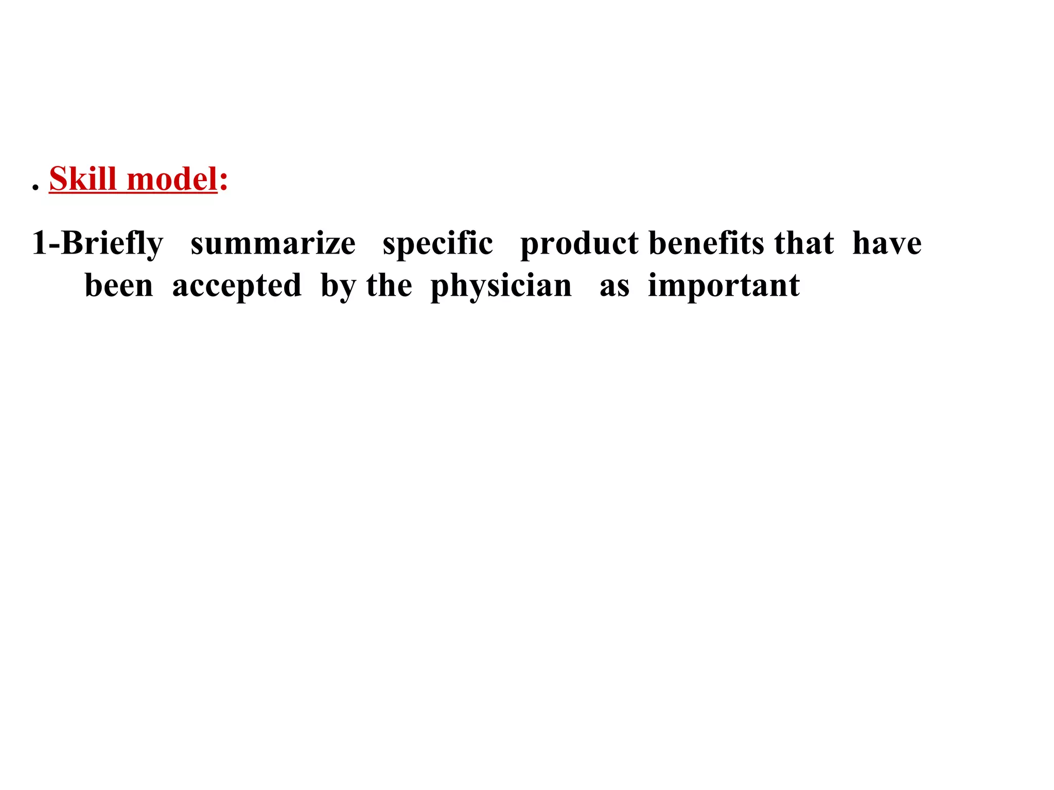 . Skill model:
1-Briefly summarize specific product benefits that have
been accepted by the physician as important

 