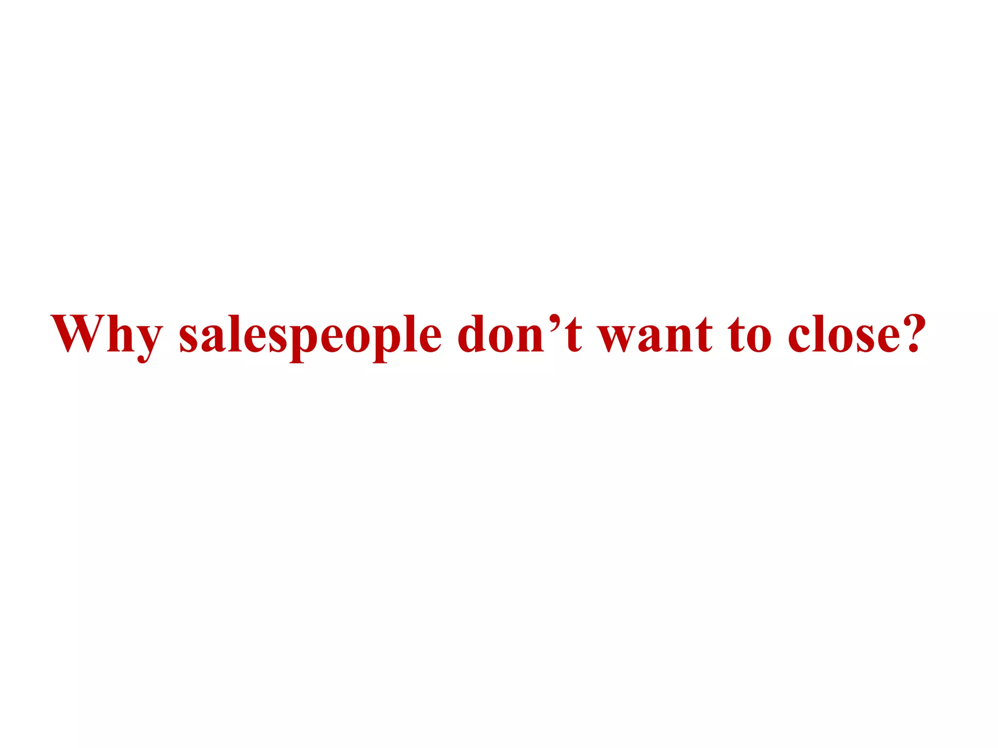 Why salespeople don’t want to close?

 