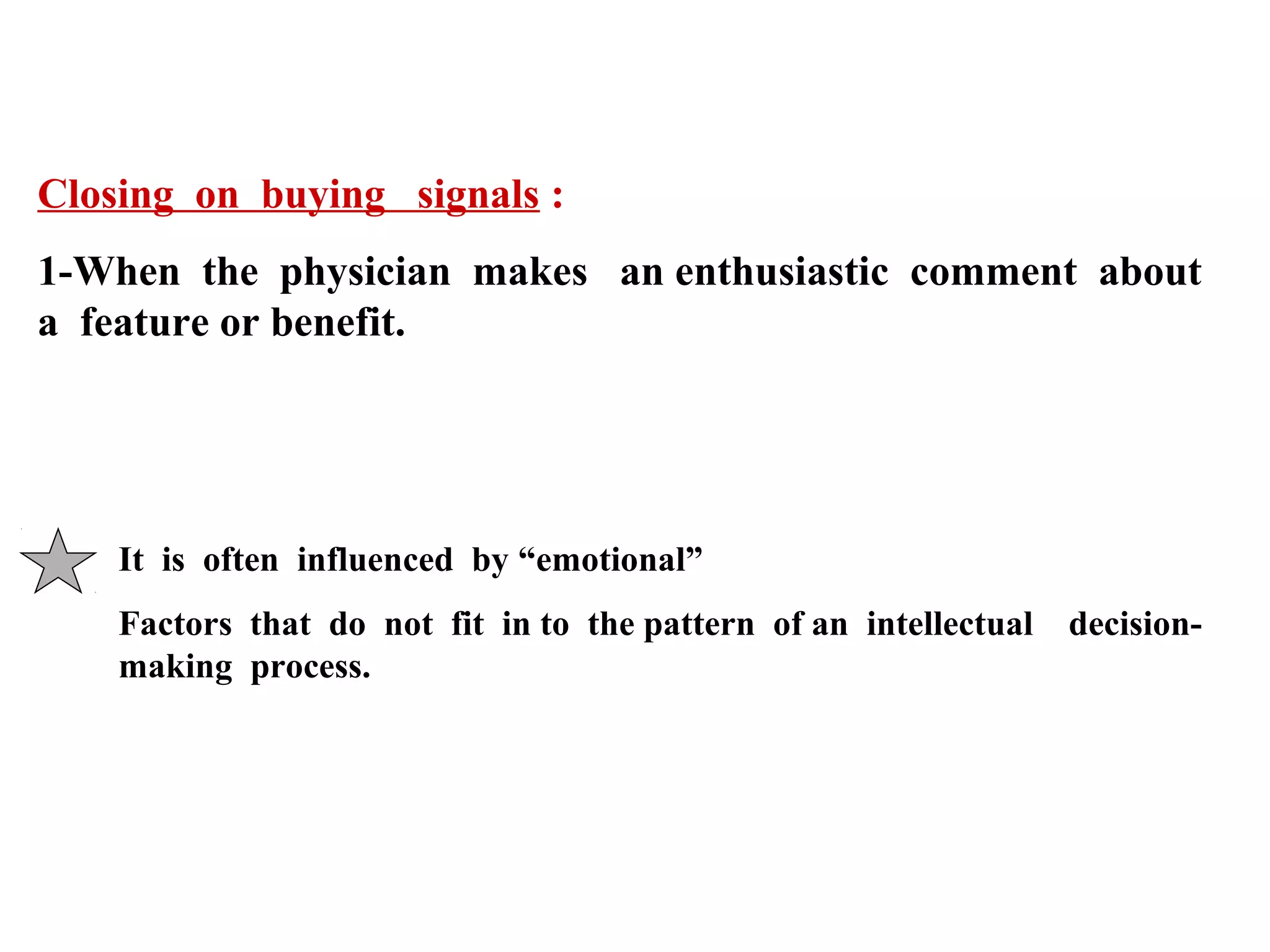 Closing on buying signals :
1-When the physician makes an enthusiastic comment about
a feature or benefit.

It is often influenced by “emotional”
Factors that do not fit in to the pattern of an intellectual
making process.

decision-

 