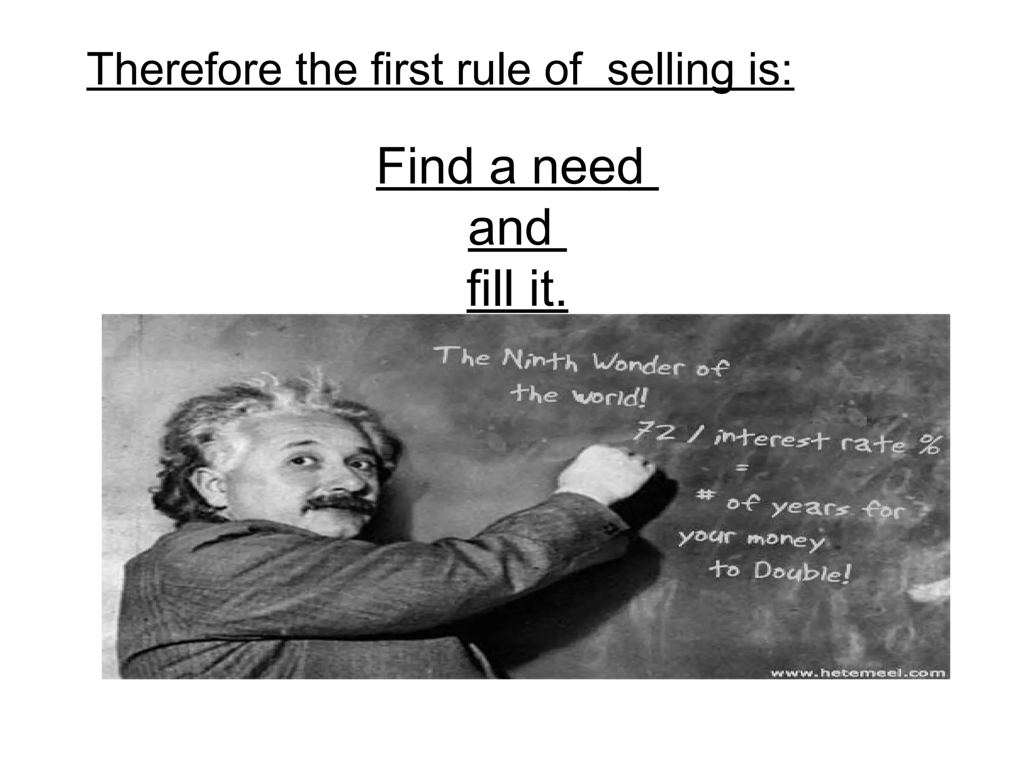 Therefore the first rule of selling is:

Find a need
and
fill it.

 