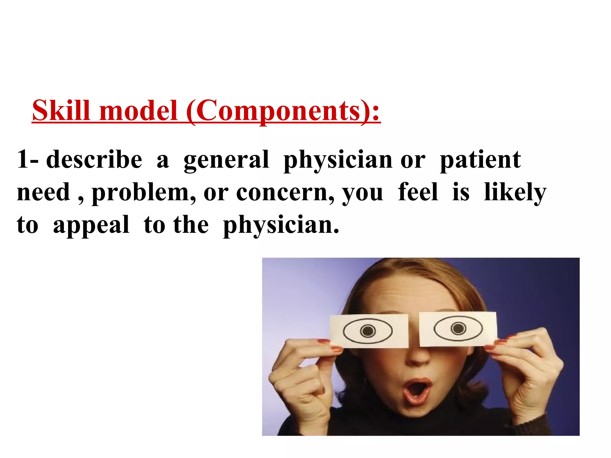 Skill model (Components):
1- describe a general physician or patient
need , problem, or concern, you feel is likely
to appeal to the physician.

 