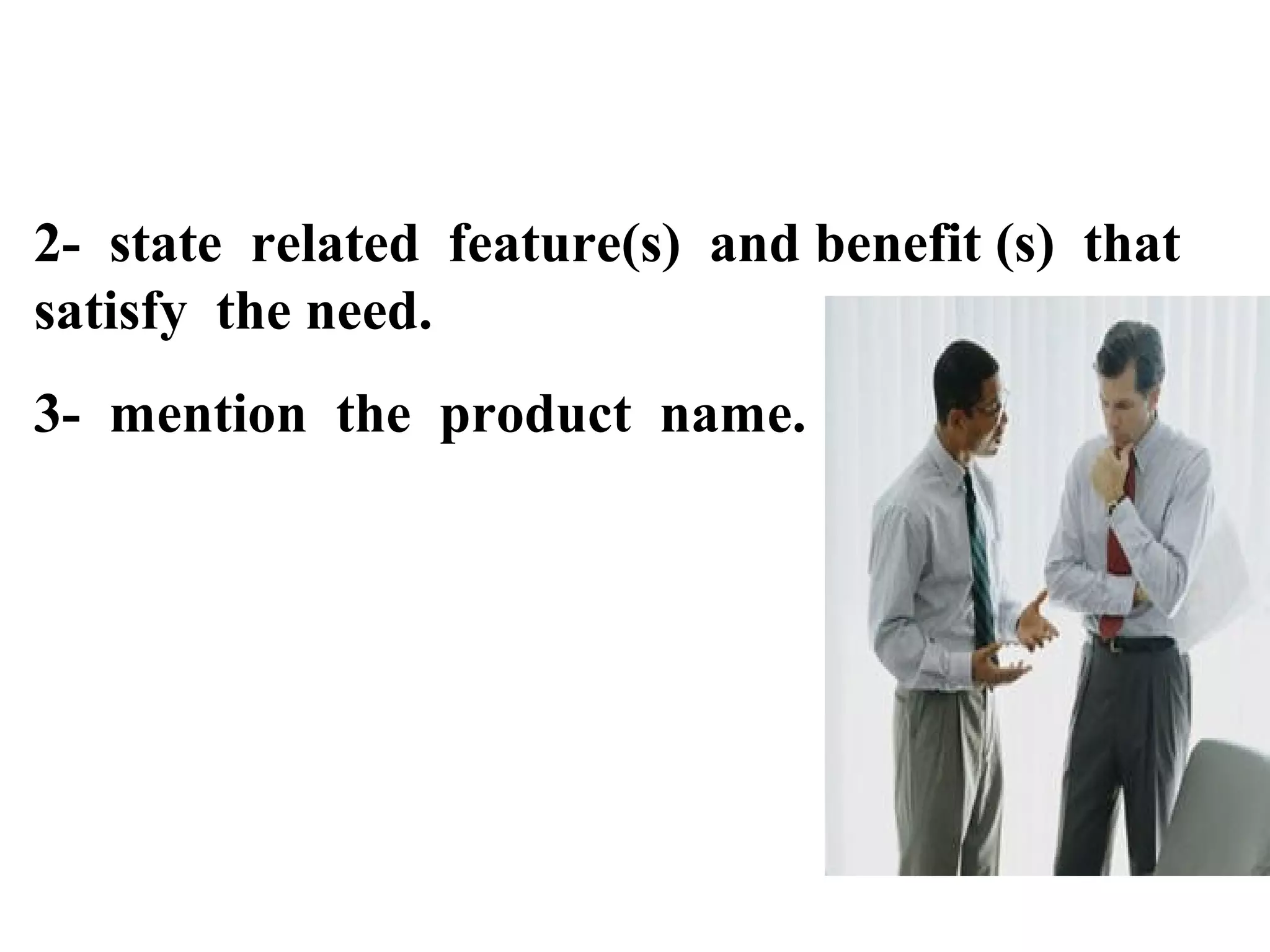 2- state related feature(s) and benefit (s) that
satisfy the need.
3- mention the product name.

 