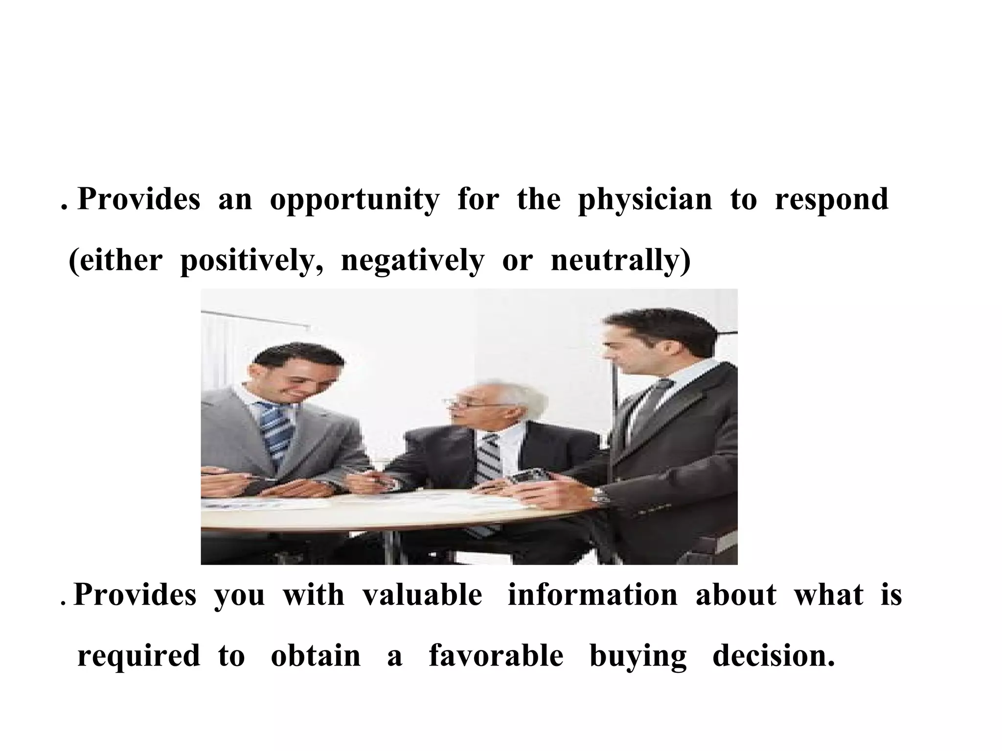 . Provides an opportunity for the physician to respond
(either positively, negatively or neutrally)

. Provides

you with valuable information about what is

required to obtain a favorable buying decision.

 