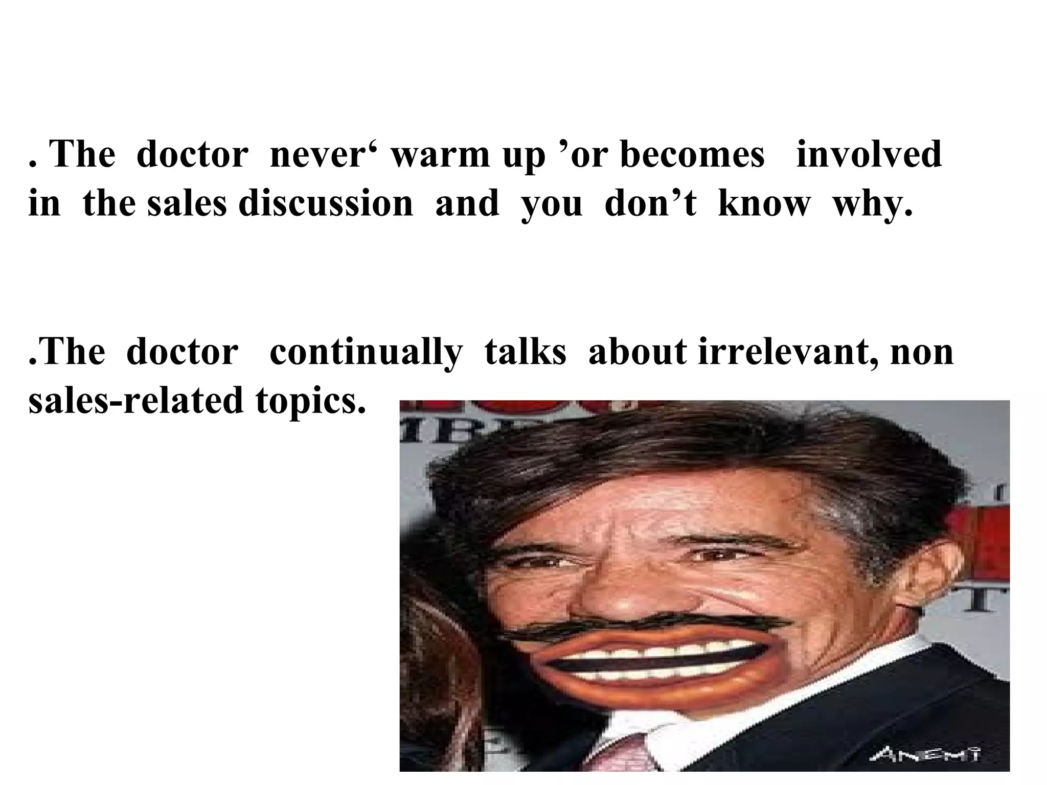. The doctor never‘ warm up ’or becomes involved
in the sales discussion and you don’t know why.

.The doctor continually talks about irrelevant, non
sales-related topics.

 