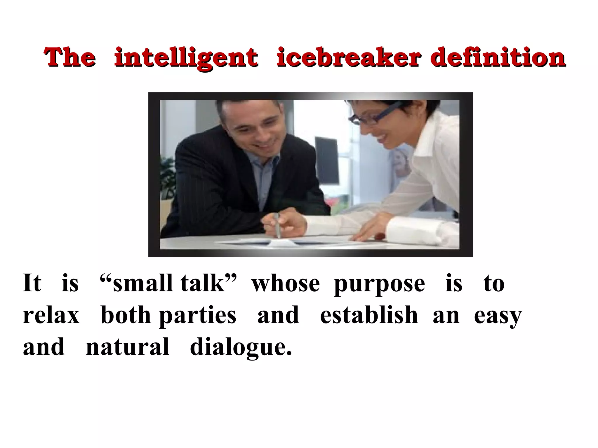 The intelligent icebreaker definition

It is “small talk” whose purpose is to
relax both parties and establish an easy
and natural dialogue.

 