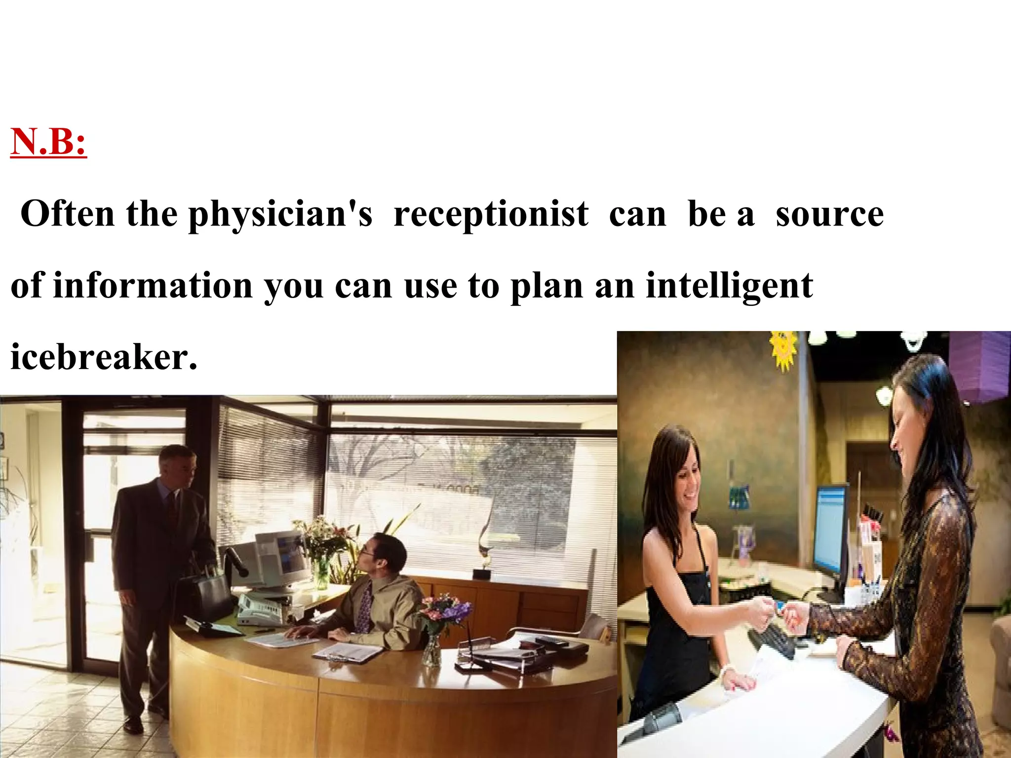 N.B:
Often the physician's receptionist can be a source
of information you can use to plan an intelligent
icebreaker.

 