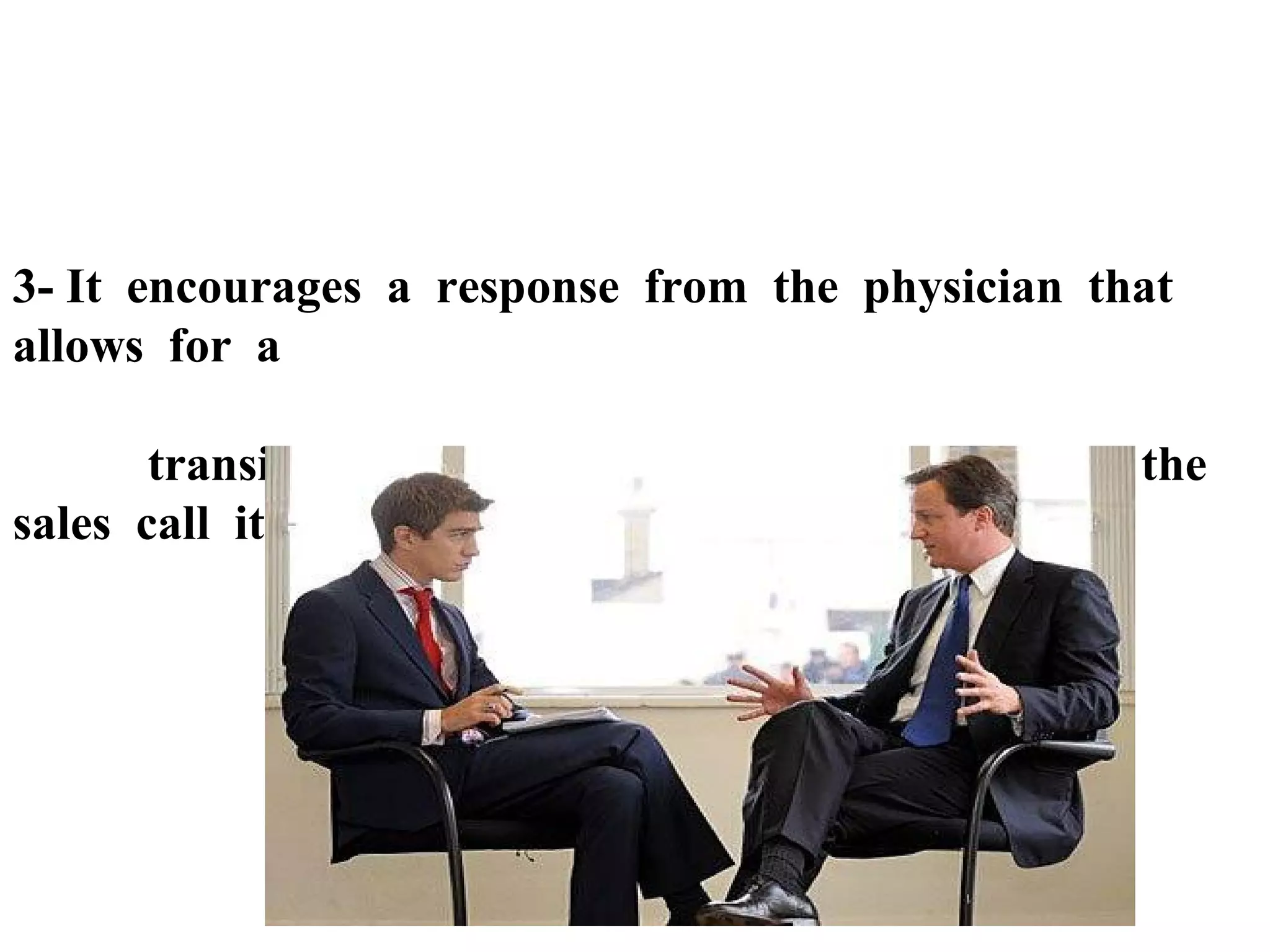 3- It encourages a response from the physician that
allows for a
transition to the initial benefit statement or the
sales call it self

 