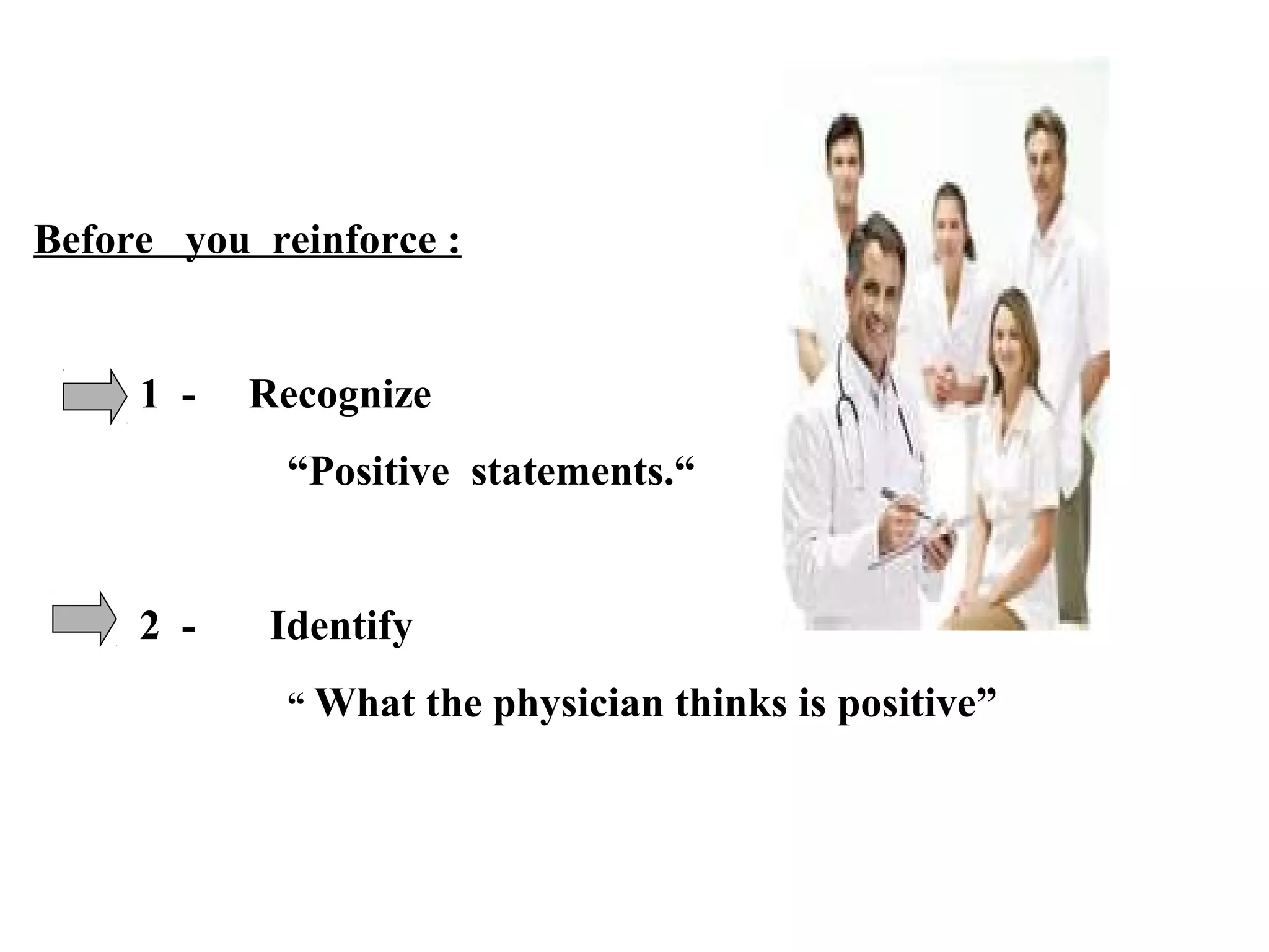 Before you reinforce :

1 -

Recognize
“Positive statements.“

2 -

Identify
“ What

the physician thinks is positive”

 