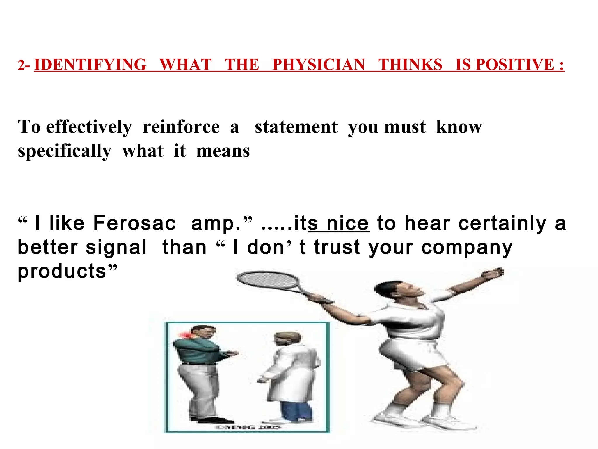 2- IDENTIFYING WHAT THE PHYSICIAN THINKS IS POSITIVE :

To effectively reinforce a statement you must know
specifically what it means
“ I like Ferosac amp. ” …..its nice to hear certainly a
better signal than “ I don’ t trust your company
products”

 