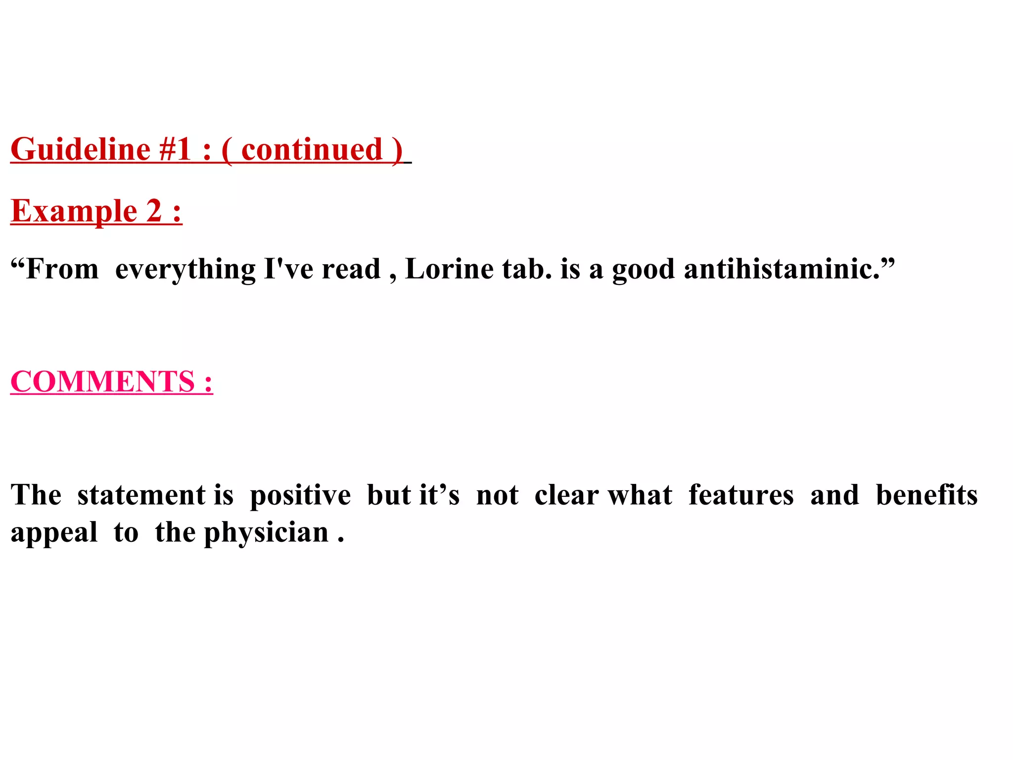 Guideline #1 : ( continued )
Example 2 :
“From everything I've read , Lorine tab. is a good antihistaminic.”

COMMENTS :

The statement is positive but it’s not clear what features and benefits
appeal to the physician .

 