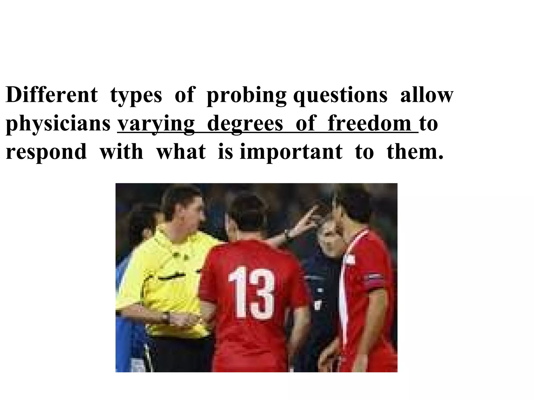 Different types of probing questions allow
physicians varying degrees of freedom to
respond with what is important to them.

 