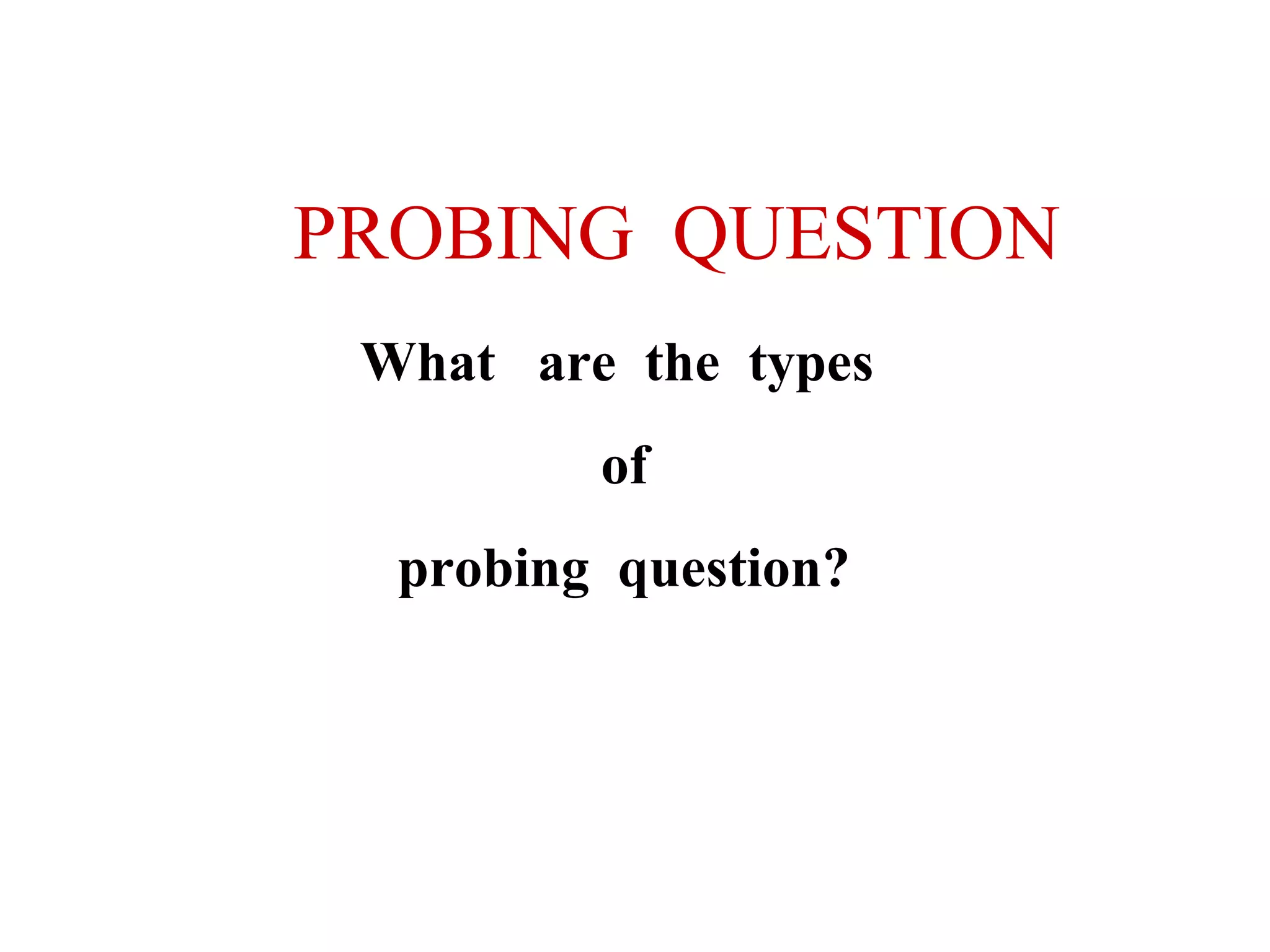 PROBING QUESTION
What are the types
of
probing question?

 