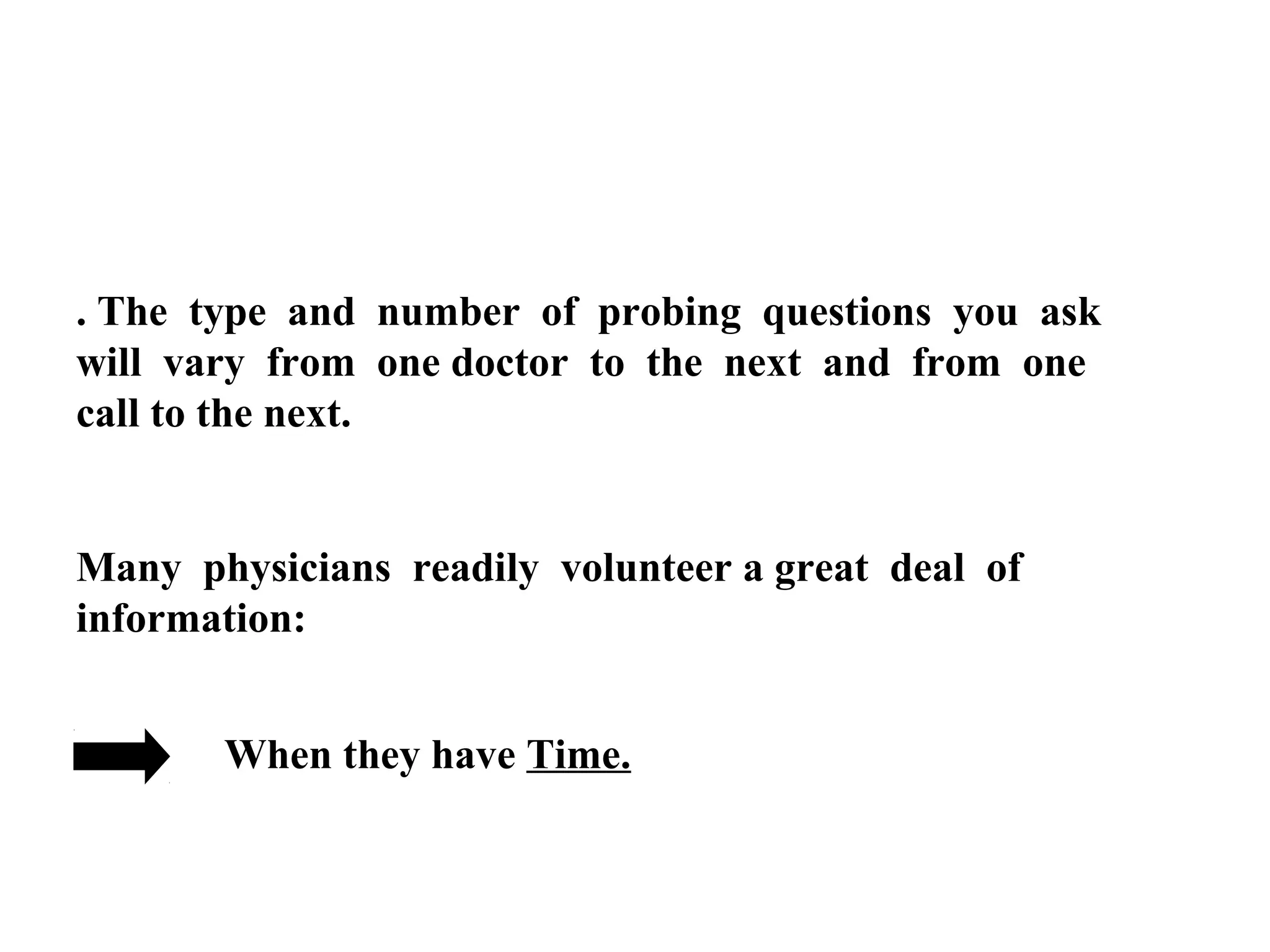 . The type and number of probing questions you ask
will vary from one doctor to the next and from one
call to the next.

Many physicians readily volunteer a great deal of
information:
When they have Time.

 