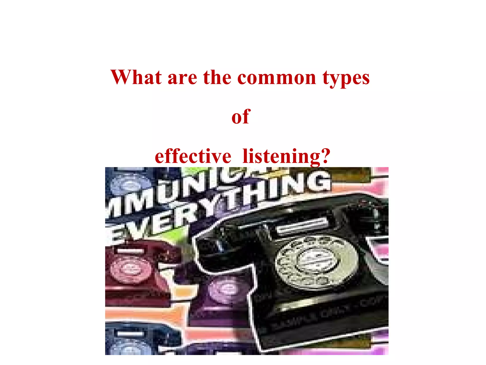 What are the common types
of
effective listening?

 