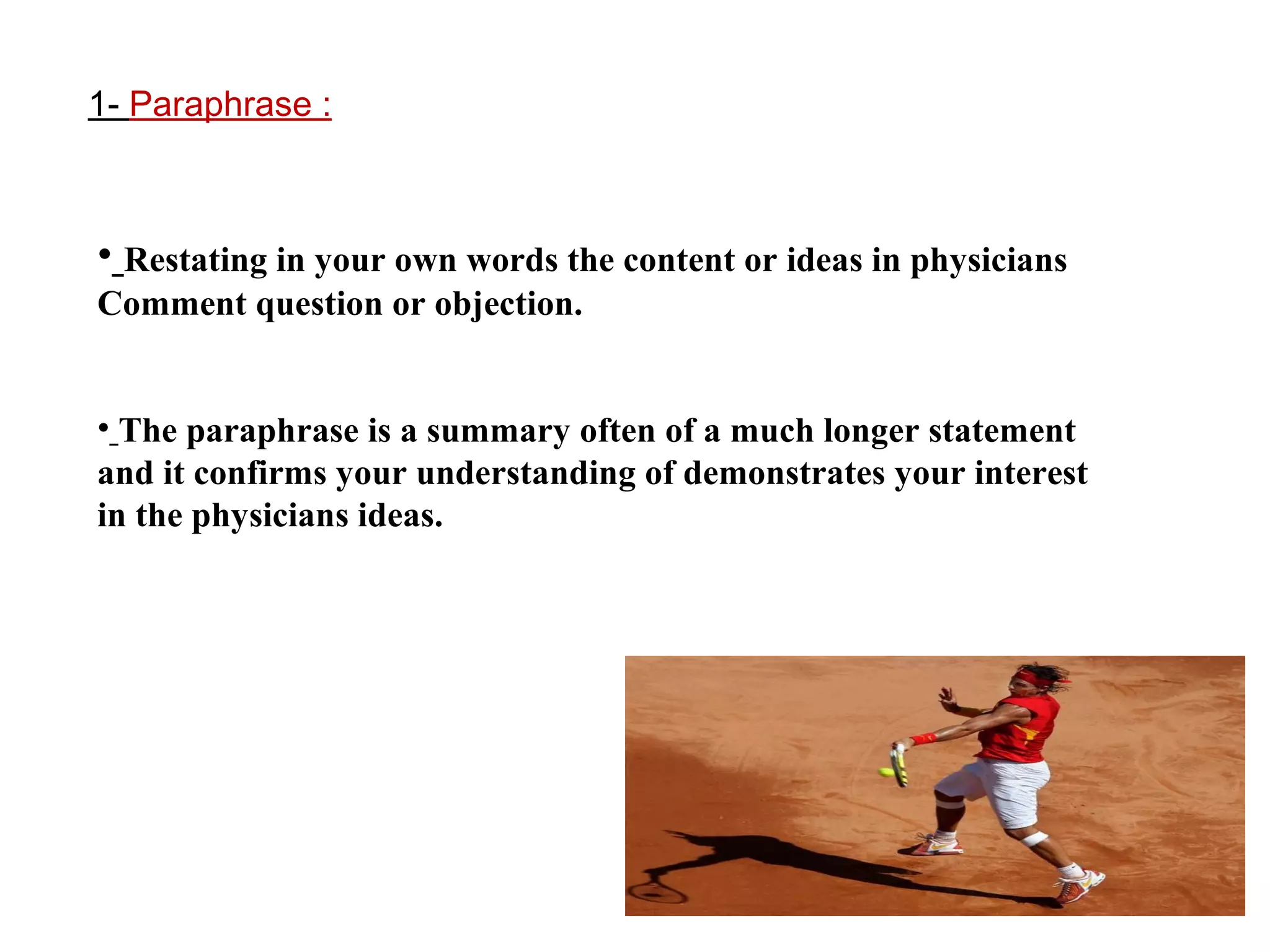 1- Paraphrase :

• Restating in your own words the content or ideas in physicians
Comment question or objection.
• The paraphrase is a summary often of a much longer statement
and it confirms your understanding of demonstrates your interest
in the physicians ideas.

 