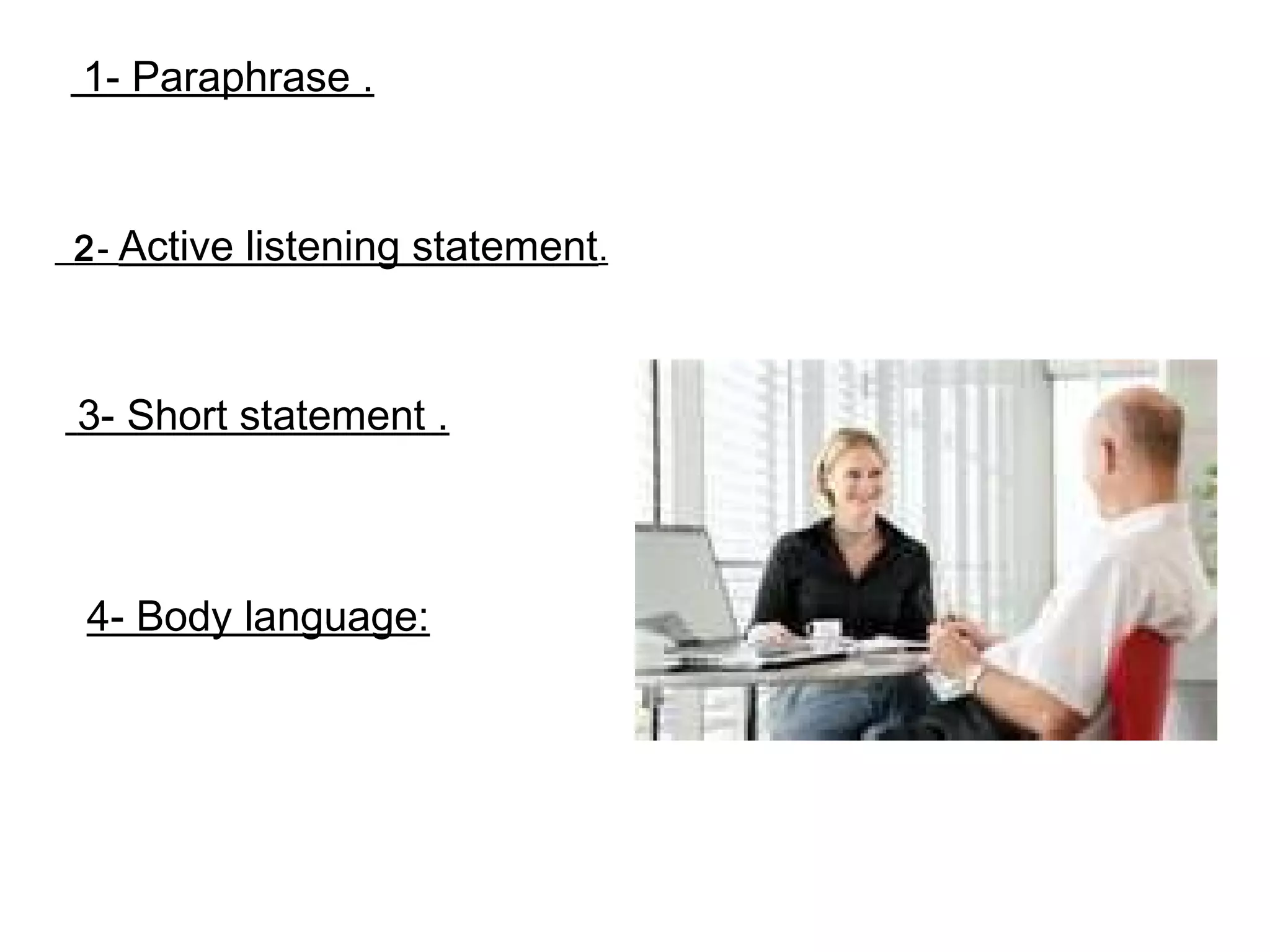 1- Paraphrase .

2- Active

listening statement.

3- Short statement .

4- Body language:

 