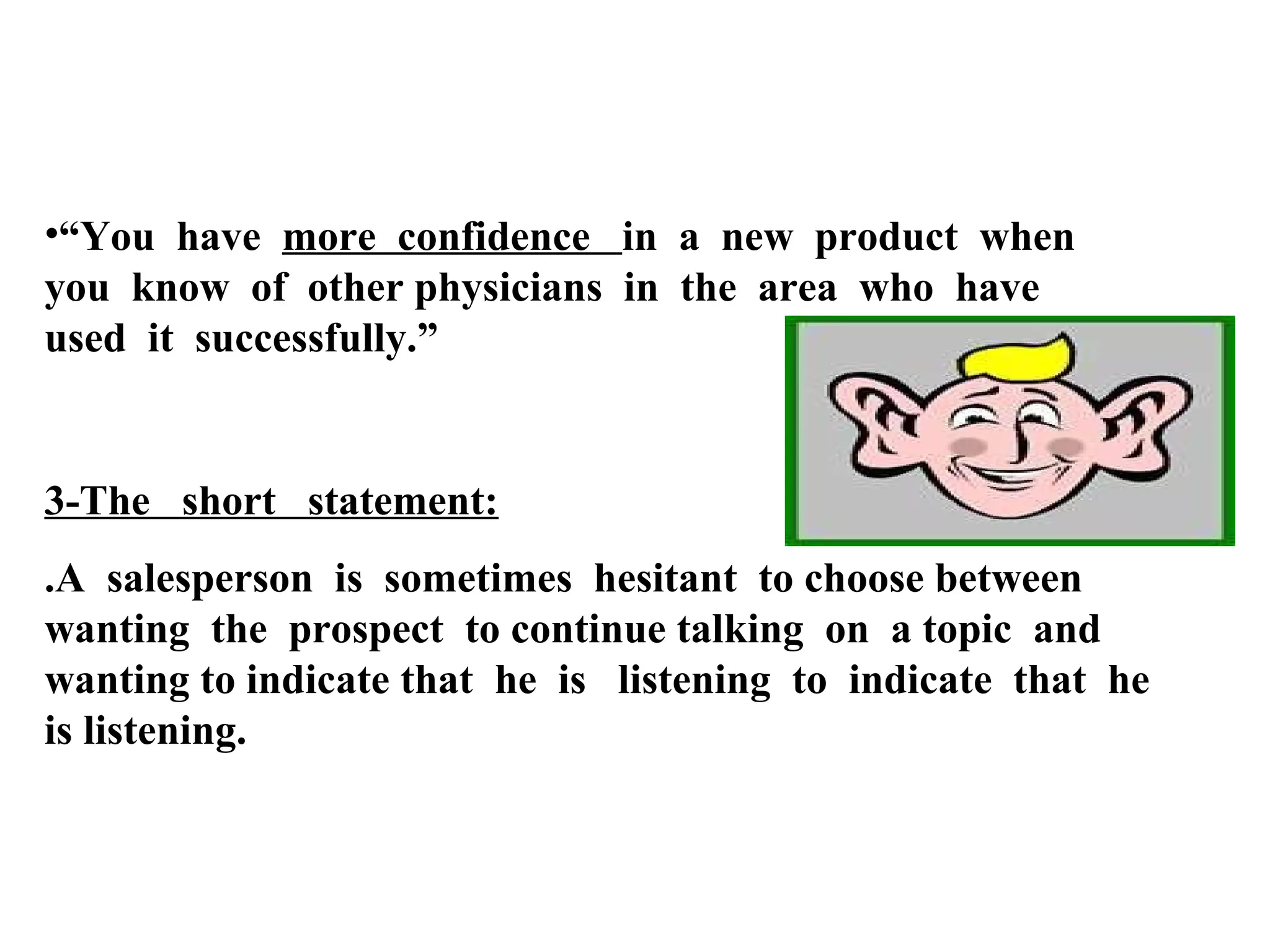 •“You have more confidence in a new product when
you know of other physicians in the area who have
used it successfully.”

3-The short statement:
.A salesperson is sometimes hesitant to choose between
wanting the prospect to continue talking on a topic and
wanting to indicate that he is listening to indicate that he
is listening.

 