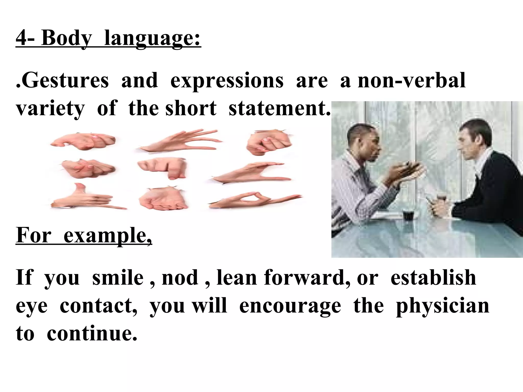4- Body language:
.Gestures and expressions are a non-verbal
variety of the short statement.

For example,
If you smile , nod , lean forward, or establish
eye contact, you will encourage the physician
to continue.

 