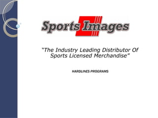 “ The Industry Leading Distributor Of Sports Licensed Merchandise” HARDLINES PROGRAMS 