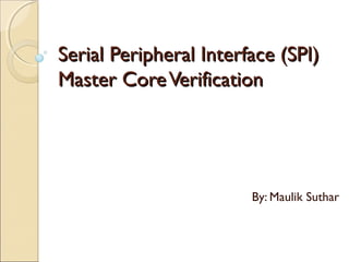 Serial Peripheral Interface (SPI)Serial Peripheral Interface (SPI)
Master CoreVerificationMaster CoreVerification
By: Maulik Suthar
 