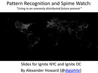 Pattern Recognition and Spime Watch:“Living in an unevenly distributed future-present” Slides for Ignite NYC and Ignite DC By Alexander Howard [@digiphile] 