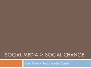 SOCIAL MEDIA > SOCIAL CHANGE Janet Fouts – Social Media Coach 