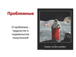 Проблемные

 О проблемах ,
 трудностях и
 недовольстве
  покупателей
 