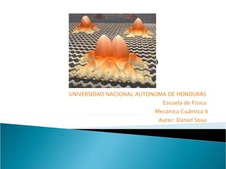 UNIVERSIDAD NACIONAL AUTONOMA DE HONDURAS  Escuela de Física  Mecánica Cuántica II Autor: Daniel Sosa  