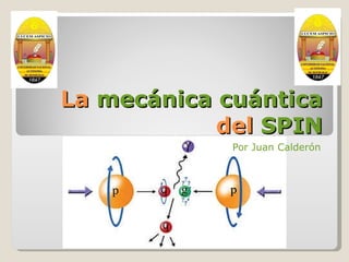 La  mecánica cuántica  del  SPIN Por Juan Calderón 
