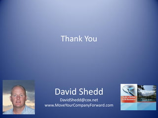 Thank You
David Shedd
DavidShedd@cox.net
www.MoveYourCompanyForward.com
 