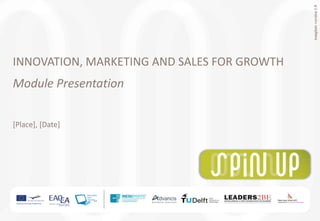 templateversion1.0
INNOVATION, MARKETING AND SALES FOR GROWTH
Module Presentation
[Place], [Date]
 