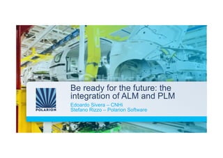 Be ready for the future: the 
integration of ALM and PLM 
Edoardo Sivera – CNHi 
Stefano Rizzo – Polarion Software 
 
