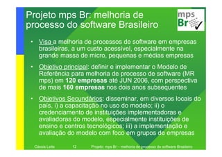 Projeto mps Br: melhoria de
processo do software Brasileiro
 • Visa a melhoria de processos de software em empresas
   bra...