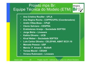 Projeto mps Br:
Equipe Técnica do Modelo (ETM)
         •     Ana Cristina Rouiller - UFLA
         •     Ana Regina Rocha...
