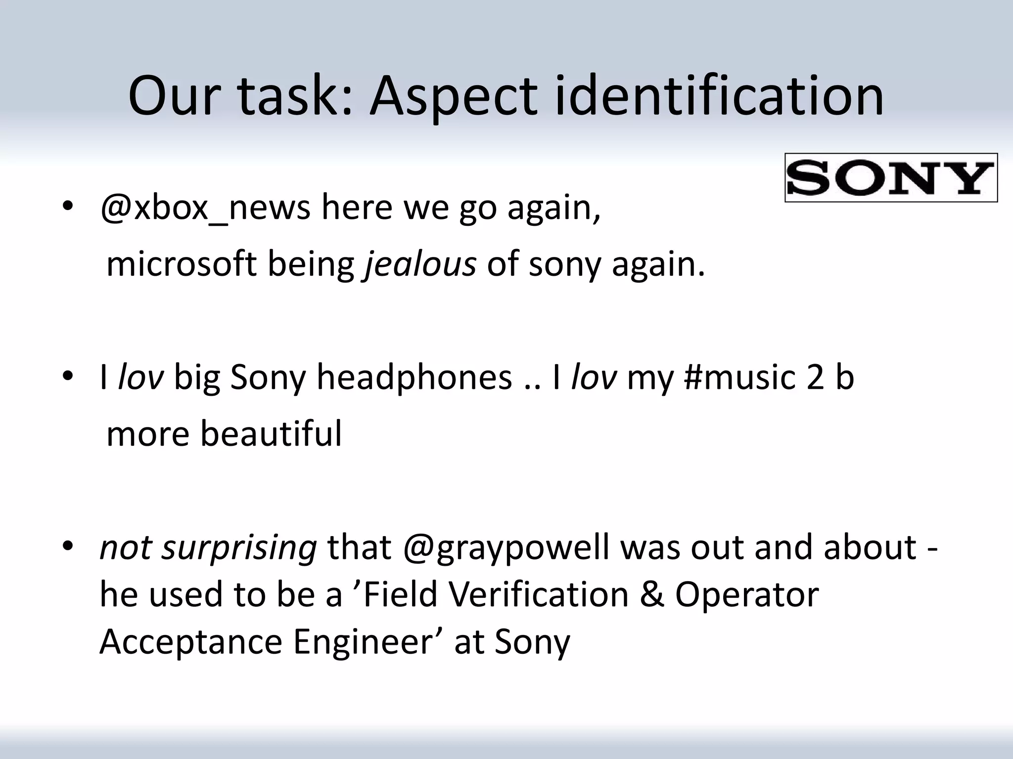 Our task: Aspect identification
• @xbox_news here we go again,
  microsoft being jealous of sony again.

• I lov big Sony headphones .. I lov my #music 2 b
   more beautiful

• not surprising that @graypowell was out and about -
  he used to be a ’Field Verification & Operator
  Acceptance Engineer’ at Sony
 