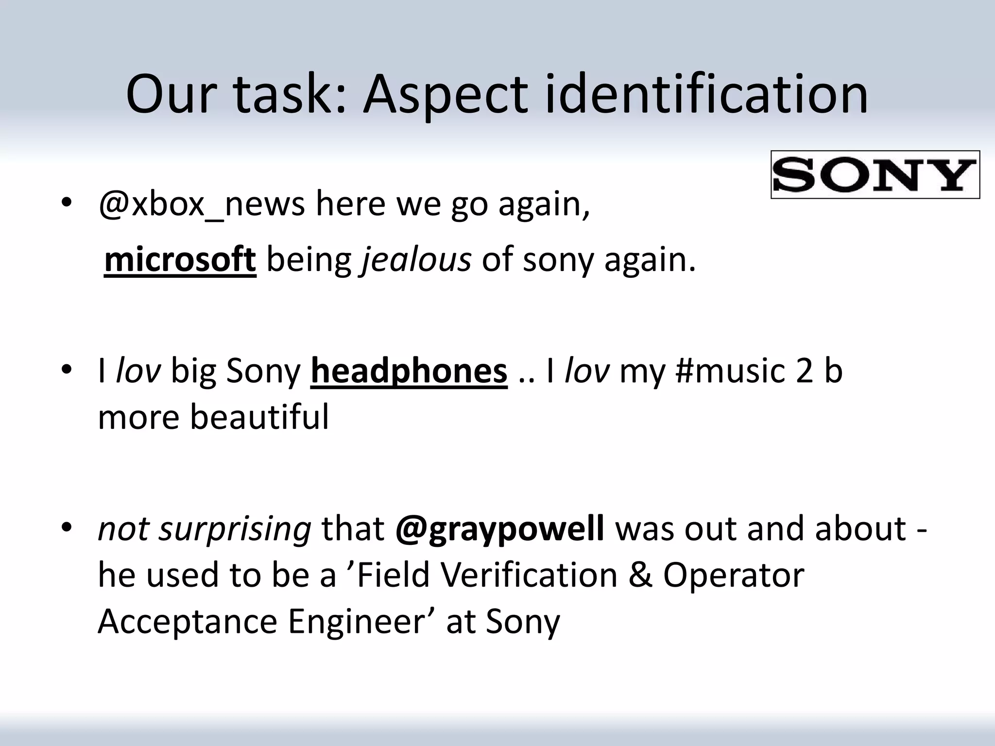 Our task: Aspect identification
• @xbox_news here we go again,
  microsoft being jealous of sony again.

• I lov big Sony headphones .. I lov my #music 2 b
  more beautiful

• not surprising that @graypowell was out and about -
  he used to be a ’Field Verification & Operator
  Acceptance Engineer’ at Sony
 