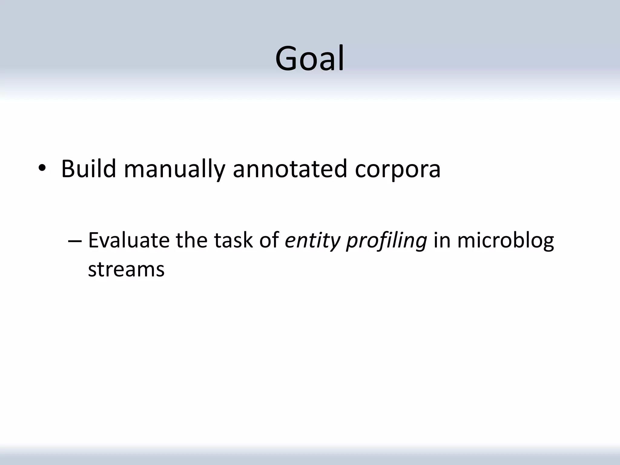 Goal

• Build manually annotated corpora

  – Evaluate the task of entity profiling in microblog
    streams
 