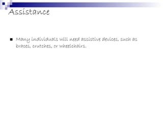 Assistance Many individuals will need assistive devices, such as braces, crutches, or wheelchairs. 