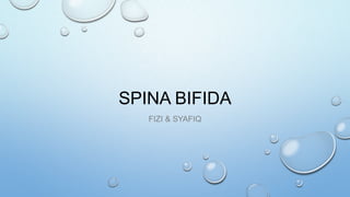 SPINA BIFIDA
FIZI & SYAFIQ
 