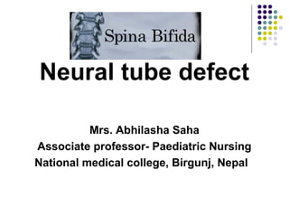 Neural tube defect
Mrs. Abhilasha Saha
Associate professor- Paediatric Nursing
National medical college, Birgunj, Nepal
 