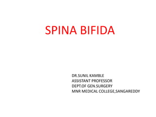 SPINA BIFIDA
DR.SUNIL KAMBLE
ASSISTANT PROFESSOR
DEPT.OF GEN.SURGERY
MNR MEDICAL COLLEGE,SANGAREDDY
 