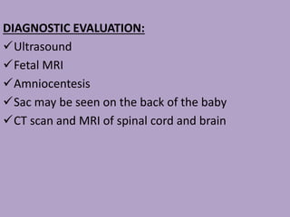 DIAGNOSTIC EVALUATION:
Ultrasound
Fetal MRI
Amniocentesis
Sac may be seen on the back of the baby
CT scan and MRI of spinal cord and brain
 