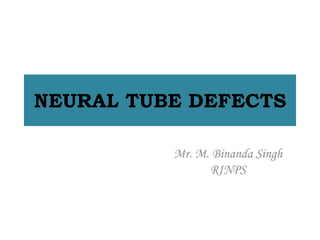 NEURAL TUBE DEFECTS
Mr. M. Binanda Singh
RINPS
 