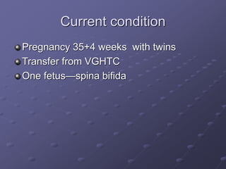 Current condition
Pregnancy 35+4 weeks with twins
Transfer from VGHTC
One fetus—spina bifida
 
